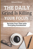 The Daily Grind Is Killing Your Focus: Reclaim Your Time with Everyday Automation B0GN2G4L3Y Book Cover