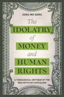 Idolatry of Money and Human Rights : A Theological Critique of the New Myth of Capitalism 0567726835 Book Cover