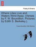 Where Lilies Live and Waters Wind Away. (Verses by F. W. Bourdillon. Pictures by Edith S. Berkeley.). 1241139741 Book Cover