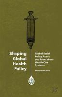 Shaping Global Health Policy: Global Social Policy Actors and Ideas about Health Care Systems 1137308885 Book Cover
