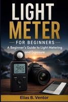 LIGHT METER FOR BEGINNERS: A Beginner’s Guide to Light Metering and Exposure B0HH4J328V Book Cover