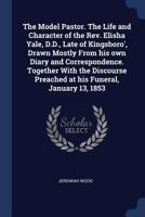 The Model Pastor. The Life and Character of the Rev. Elisha Yale, D.D., Late of Kingsboro', Drawn Mostly From his own Diary and Correspondence. ... Preached at his Funeral, January 13, 1853 1376625369 Book Cover