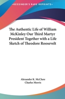 The Authentic Life of William McKinley, Our Third Martyr President: Together with a Life Sketch of Theodore Roosevelt 1142070271 Book Cover