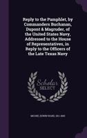 Reply to the pamphlet, by commanders Buchanan, Dupont & Magruder, of the United States navy, addressed to the House of representatives, in reply to the officers of the late Texas navy 1378187288 Book Cover