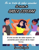 No se trata de SABER ESCUCHAR, se trata de SABER ESPERAR - El arte secreto de saber esperar, ser pacientes para actuar de la mejor forma B08BWFKDFD Book Cover