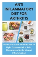 Anti Inflammatory Diet for Arthritis - Nutrition Guide and Recipes to Fight Osteoarthritis Pain, Rheumatoid Arthritis and Inflammation B09484PLX6 Book Cover