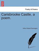Carisbrooke Castle, a poem. 1241536457 Book Cover
