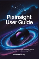 PixInsight User Guide: Complete Astrophotography Image Processing Manual for Stunning Deep-Sky and Planetary Photos B0FQJGJT3D Book Cover