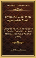 Hymns Of Zion, With Appropriate Music: Designed As An Aid To Devotion In Families, Social Circles, And Meetings For Public Worship 1104868857 Book Cover