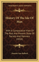 History Of The Isle Of Man: With A Comparative View Of The Past And Present State Of Society And Manners 1164946773 Book Cover