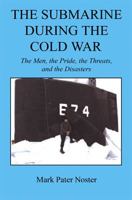 The Submarine During the Cold War - The Men, the Pride, the Threats, and the Disasters 159824986X Book Cover