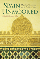 Spain Unmoored: Migration, Conversion, and the Politics of Islam 0253024897 Book Cover