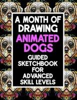 A Month Of Drawing Animated Dogs - Guided Sketchbook For Advance Skill Levels: Thirty Days Of Drawing Dogs In Different Scenarios B08QWT7ZN3 Book Cover