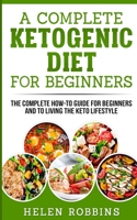 A Complete Ketogenic Diet for Beginners: The Complete HOW-TO Guide For Beginners And To Living The Keto Lifestyle 1801446261 Book Cover