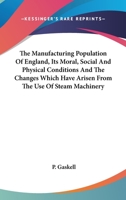 The Manufacturing Population of England: Its Moral, Social, and Physical Conditions, and the Changes Which Have Arisen from the Use of Steam Machinery 1016514646 Book Cover