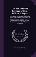 Life and Patriotic Services of Hon. William J. Bryan: The Fearless and Brilliant Leader of the People and Candidate for President of the United States. a Sketch from the Beginning of His Career to the 135814172X Book Cover