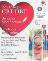 Play Therapy, CBT, DBT, and Behavior Modification Techniques for Emotional Regulation: Helping Kids Heal from Trauma, Manage Anger and Anxiety, Build Confidence, and Strengthen Parent-Child Connection 1962027333 Book Cover