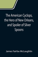The American Cyclops, the Hero of New Orleans, and Spoiler of Silver Spoons 1275837808 Book Cover
