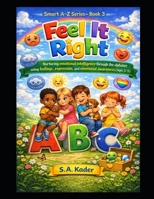 Smart A–Z Series – Book 3: Feel It Right: Nurturing emotional intelligence through the alphabet using feelings, expression, and emotional awareness (Ages 3–5) B0GRRGJBSR Book Cover
