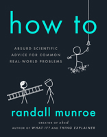 How To: Absurd Scientific Advice for Common Real-World Problems 1473680344 Book Cover