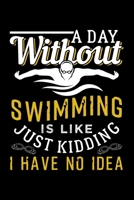 A DAY WITHOUT SWIMMING IS LIKE JUST KIDDING I HAVE NO IDEA: Dot Grid Journal, Diary, Notebook, 6x9 inches with 120 Pages. 1677676752 Book Cover