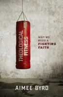 Theological Fitness: Why We Need a Fighting Faith 1596389958 Book Cover