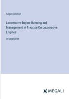 Locomotive Engine Running and Management; A Treatise On Locomotive Engines: in large print 3387084749 Book Cover
