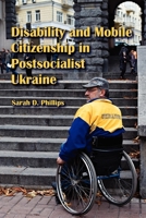 Disability and Mobile Citizenship in Postsocialist Ukraine 0253222478 Book Cover