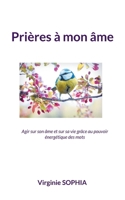 Prières à mon âme: Agir sur son âme et sur sa vie grâce au pouvoir énergétique des mots (French Edition) 2322504998 Book Cover