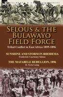 Selous & the Bulawayo Field Force: Tribal Conflict in East Africa 1895-1896-Sunshine and Storm in Rhodesia by Frederick Courteney Selous & the Matabele Rebellion, 1896 by D. Tyrie Laing 1782822925 Book Cover