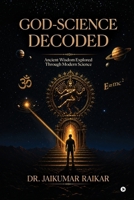GOD-SCIENCE DECODED: Ancient Wisdom Explored Through Modern Science B0HG9ZX2ZJ Book Cover