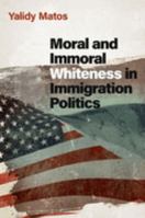 Moral and Immoral Whiteness in Immigration Politics 0197656250 Book Cover
