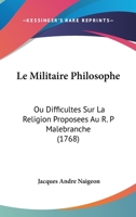 Le militaire philosophe ou difficultés sur la religion proposées au R. P. Malebranche, prêtre de l'oratoire. Par un ancien officier. 1104250691 Book Cover