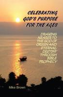 Celebrating God's Purpose For the Ages: Drawing Nearer to the God of Origin and Eternal Destiny Through Bible Prophecy 0997630000 Book Cover