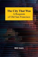 The City That Was: A Requiem Of Old San Francisco 9367249322 Book Cover