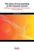 The Value of True Branding as the Measure Success: Building a successful brand of the company is hard, really hard 1952751357 Book Cover