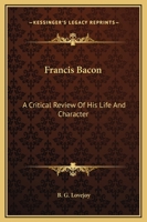 Francis Bacon (Lord Verulam): A Critical Review of His Life and Character with Selections from His Writings 1240181221 Book Cover