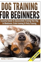 Dog Training for Beginners: Essential Guide to Successfully Training Your Dog in Obedience, Crate Training, & Potty Training 1503285073 Book Cover
