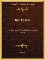 Light Invisible: Freemason's Answer to Darkness Visible 1162568496 Book Cover