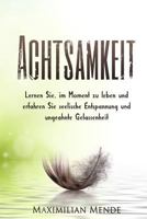 Achtsamkeit: Lernen Sie im Moment zu leben und erfahren Sie seelische Entspannung und ungeahnte Gelassenheit 1537769006 Book Cover