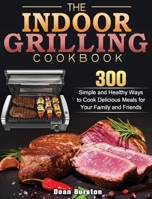 The Indoor Grilling Cookbook: 300 Simple and Healthy Ways to Cook Delicious Meals for Your Family and Friends 1801248419 Book Cover