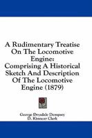 A Rudimentary Treatise On The Locomotive Engine: Comprising A Historical Sketch And Description Of The Locomotive Engine 1436747937 Book Cover