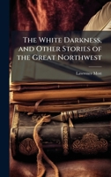 The White Darkness, and Other Stories of the Great Northwest 0526401559 Book Cover