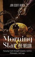 The Morning Star & The Melon: Pursuing Truth through Scripture, Science, Philosophy, and Logic 0692742476 Book Cover