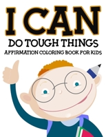 I Can Do Tough Things Affirmation Coloring Book For Kids: An Early Learning Activity Book To Encourage Your Child And Teach Them Mindful Mantras And Remind Them That They Can Handle Anything! 1695242319 Book Cover