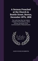 A Sermon Preached at the Church in Brattle Street, Boston, December 18th, 1808: The Lord's Day After the Publick Funeral of His Excellency James Sullivan, Governour of the Commonwealth of Massachusett 1358021007 Book Cover