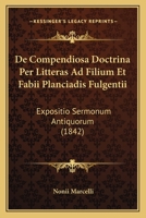 De Compendiosa Doctrina Per Litteras Ad Filium Et Fabii Planciadis Fulgentii: Expositio Sermonum Antiquorum (1842) 1168141907 Book Cover