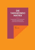 Die Taekwondo Matrix: Taekwondo-Background - Trainingsmethoden - Leistungsoptimierung 3754352571 Book Cover
