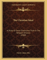 The Christian Ideal: A Study Of Some Distinctive Truth In The Religion Of Jesus 1166903699 Book Cover