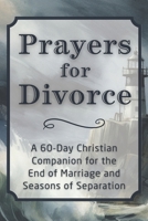 Prayers for Divorce: A 60-Day Christian Companion for the End of Marriage and Seasons of Separation (The Daily Prayer Companion Series) B0GHJ4YQ8N Book Cover